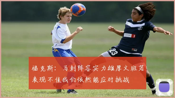 福克斯：马刺阵容实力雄厚文班若表现不佳我们依然能应对挑战