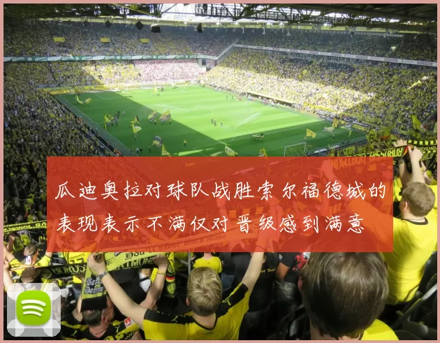 瓜迪奥拉对球队战胜索尔福德城的表现表示不满仅对晋级感到满意