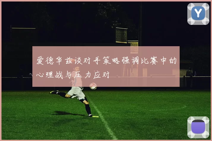 爱德华兹谈对手策略强调比赛中的心理战与压力应对