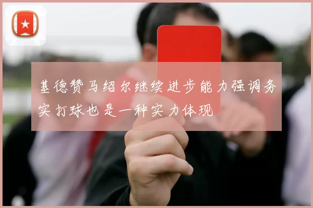 基德赞马绍尔继续进步能力强调务实打球也是一种实力体现