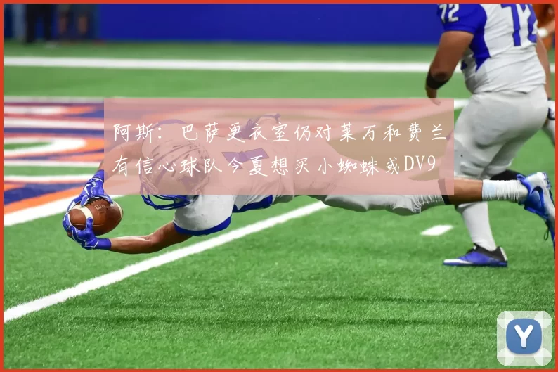 阿斯：巴萨更衣室仍对莱万和费兰有信心球队今夏想买小蜘蛛或DV9