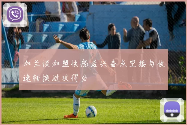 加兰谈加盟快船后兴奋点空接与快速转换进攻得分