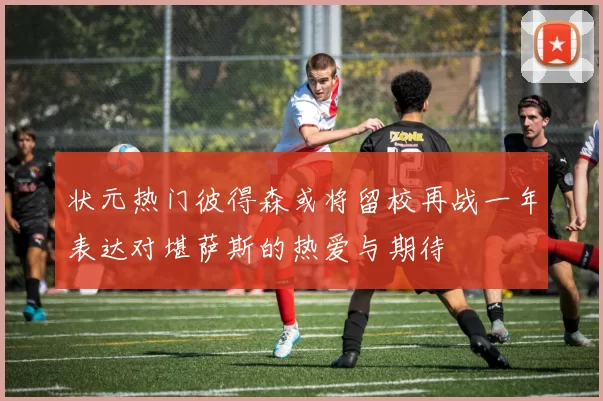 状元热门彼得森或将留校再战一年表达对堪萨斯的热爱与期待