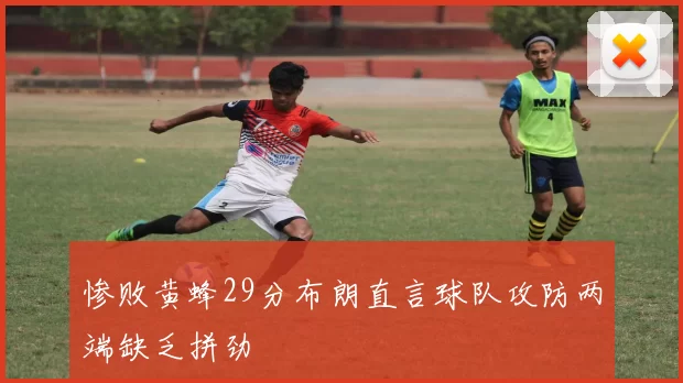 惨败黄蜂29分布朗直言球队攻防两端缺乏拼劲